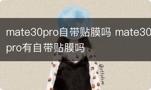 mate30pro自带贴膜吗 mate30pro有自带贴膜吗