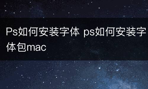 Ps如何安装字体 ps如何安装字体包mac