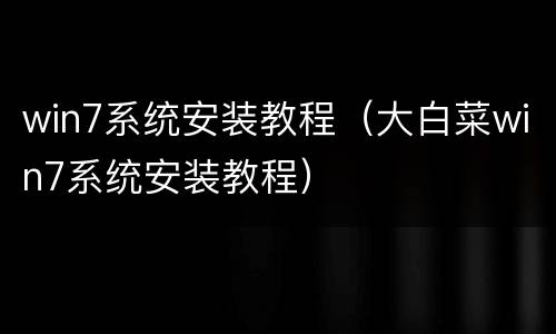 win7系统安装教程（大白菜win7系统安装教程）