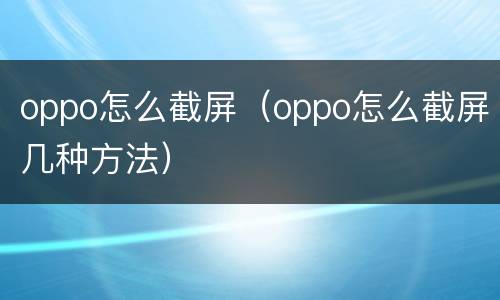 oppo怎么截屏（oppo怎么截屏几种方法）