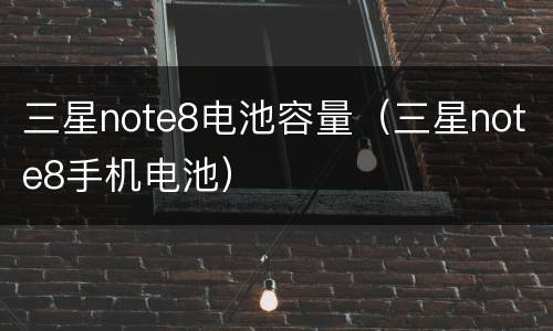 三星note8电池容量（三星note8手机电池）