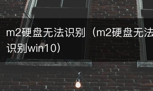 m2硬盘无法识别（m2硬盘无法识别win10）