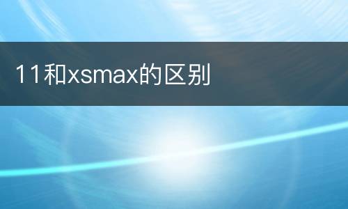 11和xsmax的区别