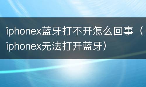 iphonex蓝牙打不开怎么回事（iphonex无法打开蓝牙）