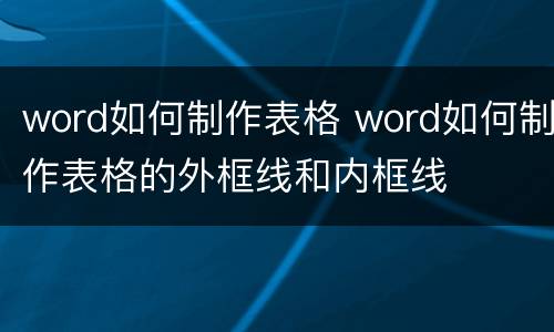 word如何制作表格 word如何制作表格的外框线和内框线