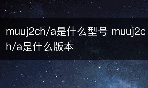 muuj2ch/a是什么型号 muuj2ch/a是什么版本