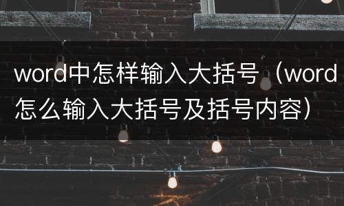 word中怎样输入大括号（word怎么输入大括号及括号内容）