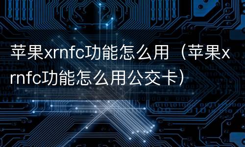 苹果xrnfc功能怎么用（苹果xrnfc功能怎么用公交卡）