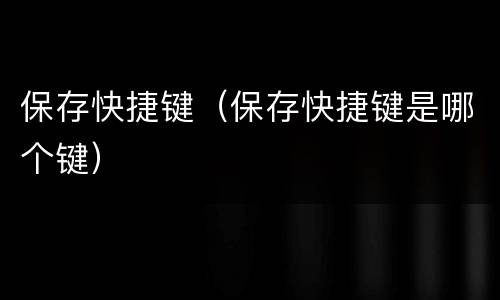 保存快捷键（保存快捷键是哪个键）