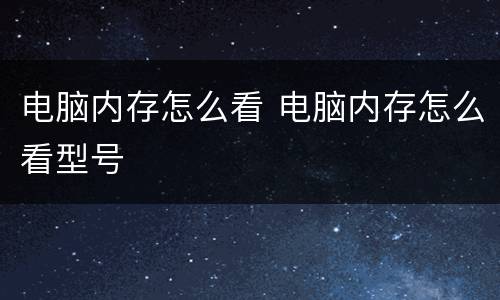 电脑内存怎么看 电脑内存怎么看型号