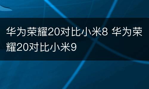 华为荣耀20对比小米8 华为荣耀20对比小米9