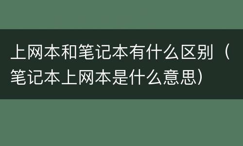 上网本和笔记本有什么区别（笔记本上网本是什么意思）