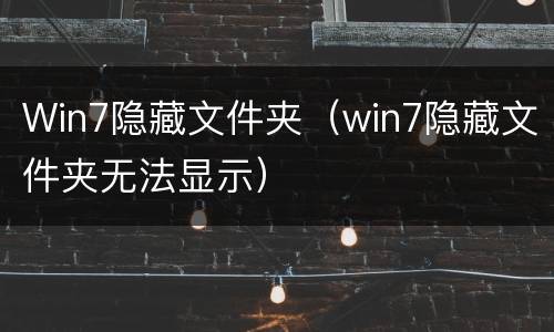 Win7隐藏文件夹（win7隐藏文件夹无法显示）