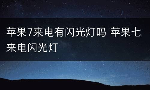 苹果7来电有闪光灯吗 苹果七来电闪光灯