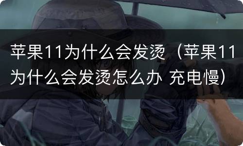 苹果11为什么会发烫（苹果11为什么会发烫怎么办 充电慢）