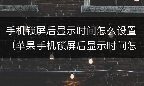 手机锁屏后显示时间怎么设置（苹果手机锁屏后显示时间怎么设置）
