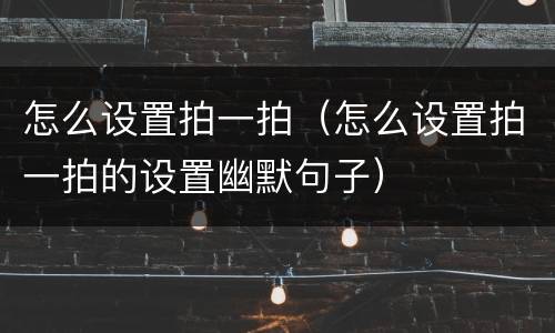 怎么设置拍一拍（怎么设置拍一拍的设置幽默句子）