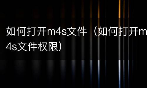 如何打开m4s文件（如何打开m4s文件权限）