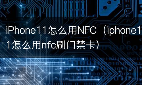 iPhone11怎么用NFC（iphone11怎么用nfc刷门禁卡）