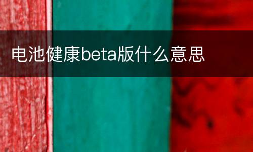 电池健康beta版什么意思