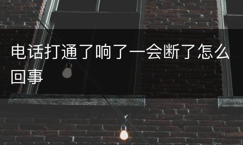 电话打通了响了一会断了怎么回事