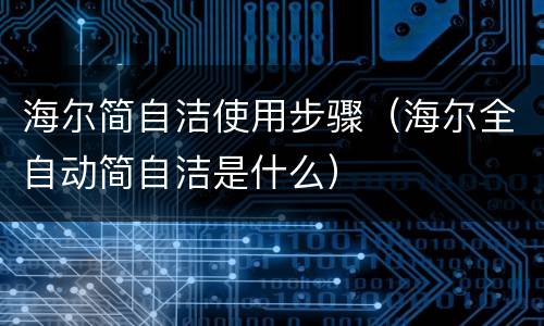 海尔简自洁使用步骤（海尔全自动简自洁是什么）
