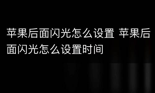 苹果后面闪光怎么设置 苹果后面闪光怎么设置时间
