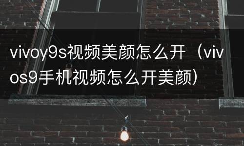 vivoy9s视频美颜怎么开（vivos9手机视频怎么开美颜）