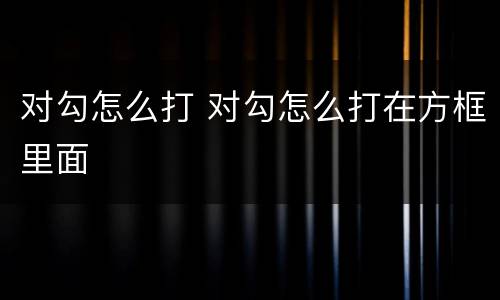对勾怎么打 对勾怎么打在方框里面