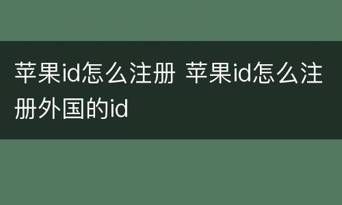 苹果id怎么注册 苹果id怎么注册外国的id