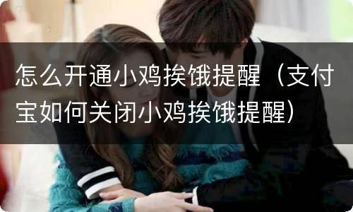 怎么开通小鸡挨饿提醒（支付宝如何关闭小鸡挨饿提醒）
