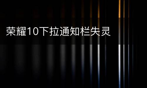 荣耀10下拉通知栏失灵