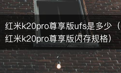 红米k20pro尊享版ufs是多少（红米k20pro尊享版闪存规格）