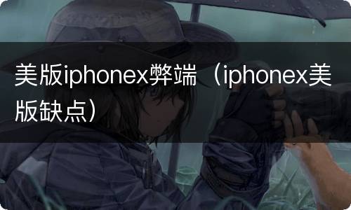 美版iphonex弊端（iphonex美版缺点）