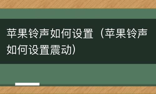 苹果铃声如何设置（苹果铃声如何设置震动）