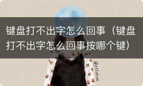 键盘打不出字怎么回事（键盘打不出字怎么回事按哪个键）