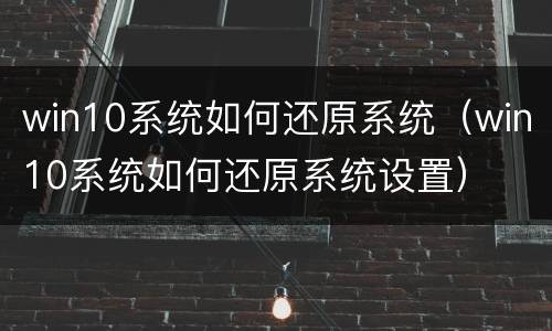 win10系统如何还原系统（win10系统如何还原系统设置）
