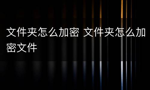 文件夹怎么加密 文件夹怎么加密文件