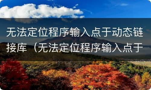 无法定位程序输入点于动态链接库（无法定位程序输入点于动态链接库api-ms）