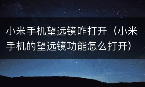 小米手机望远镜咋打开（小米手机的望远镜功能怎么打开）