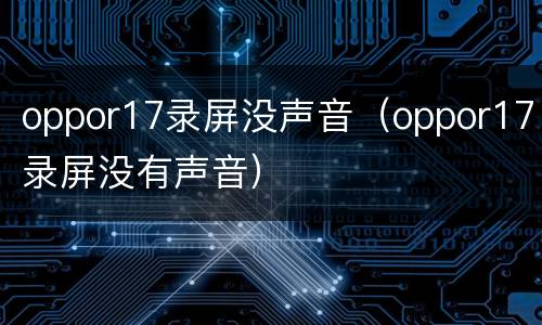oppor17录屏没声音（oppor17录屏没有声音）