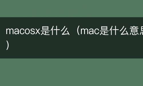 macosx是什么（mac是什么意思）