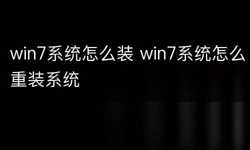 win7系统怎么装 win7系统怎么重装系统