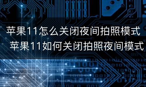 苹果11怎么关闭夜间拍照模式 苹果11如何关闭拍照夜间模式