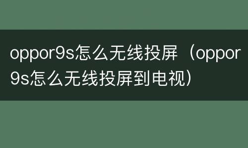 oppor9s怎么无线投屏（oppor9s怎么无线投屏到电视）