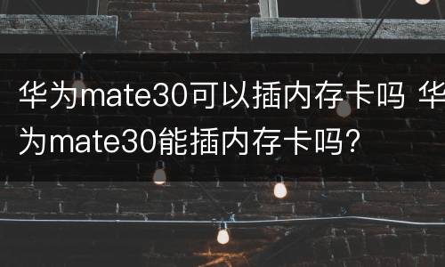 华为mate30可以插内存卡吗 华为mate30能插内存卡吗?