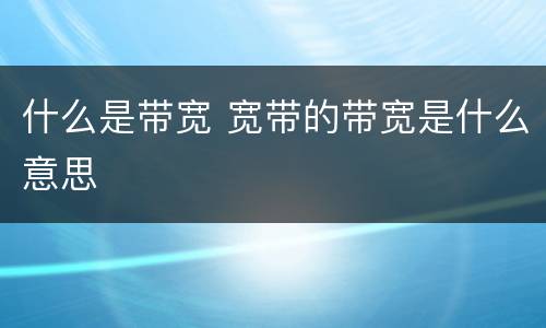 什么是带宽 宽带的带宽是什么意思