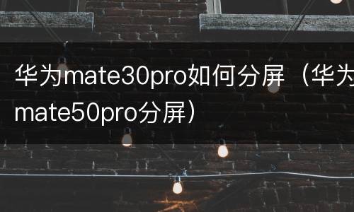 华为mate30pro如何分屏（华为mate50pro分屏）