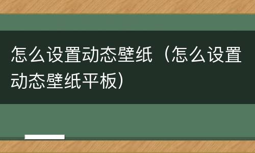 怎么设置动态壁纸（怎么设置动态壁纸平板）