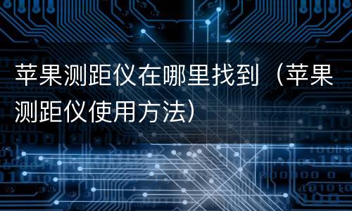 苹果测距仪在哪里找到（苹果测距仪使用方法）